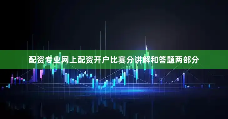 配资专业网上配资开户比赛分讲解和答题两部分
