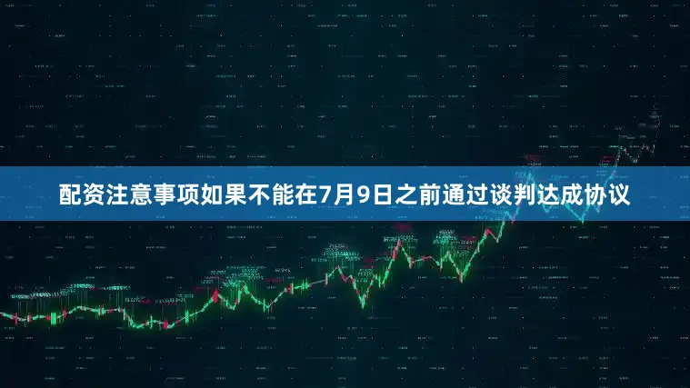 配资注意事项如果不能在7月9日之前通过谈判达成协议