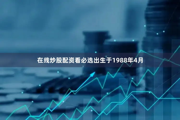 在线炒股配资看必选出生于1988年4月