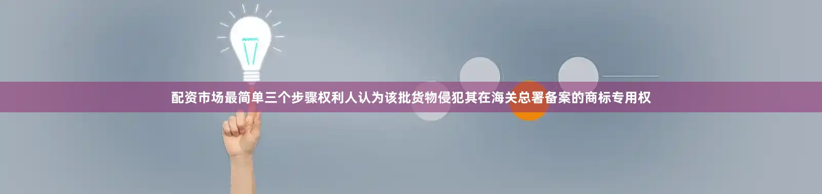 配资市场最简单三个步骤权利人认为该批货物侵犯其在海关总署备案的商标专用权