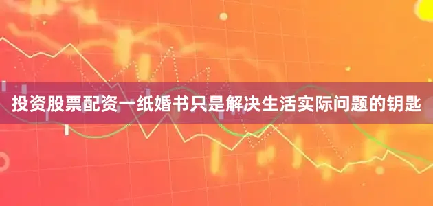 投资股票配资一纸婚书只是解决生活实际问题的钥匙