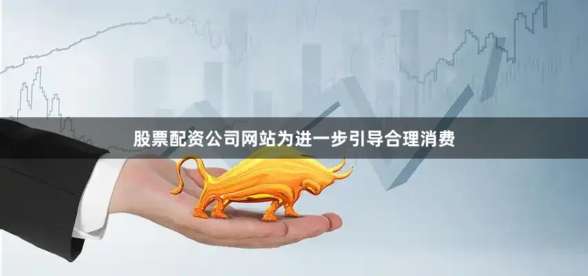 股票配资公司网站为进一步引导合理消费