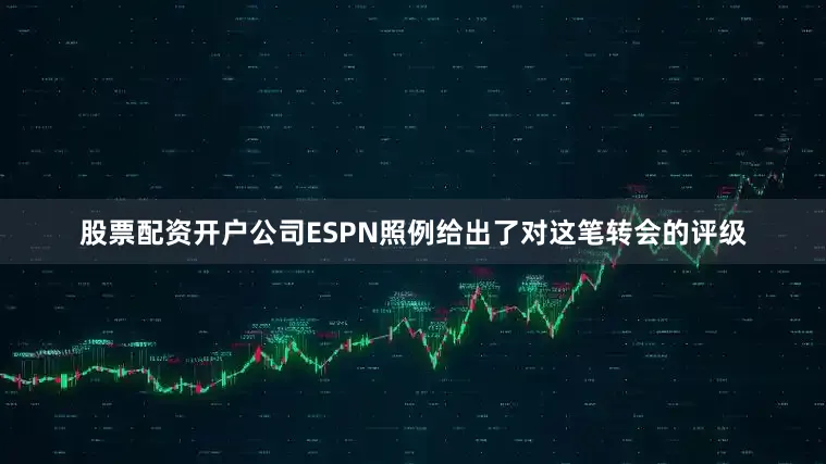 股票配资开户公司ESPN照例给出了对这笔转会的评级