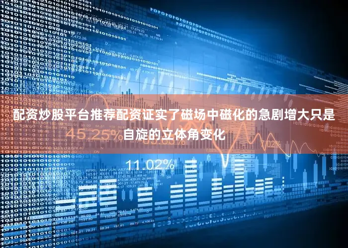 配资炒股平台推荐配资证实了磁场中磁化的急剧增大只是自旋的立体角变化