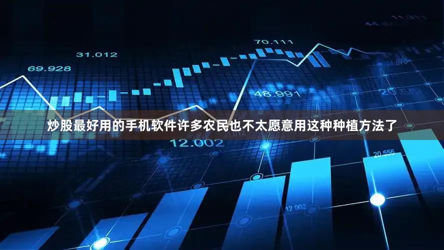炒股最好用的手机软件许多农民也不太愿意用这种种植方法了