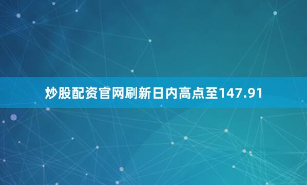 炒股配资官网刷新日内高点至147.91
