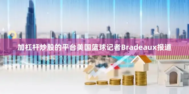加杠杆炒股的平台美国篮球记者Bradeaux报道