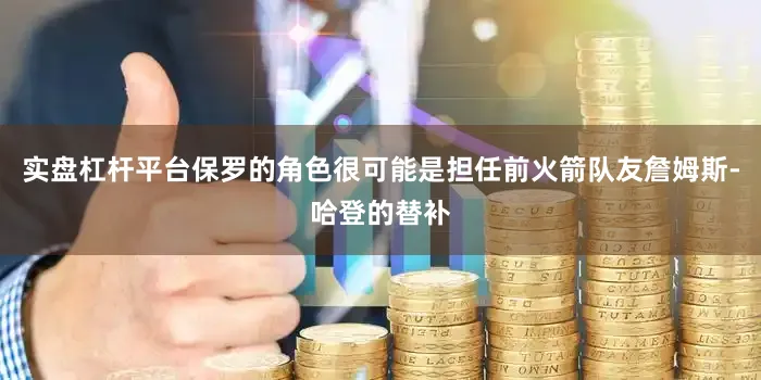 实盘杠杆平台保罗的角色很可能是担任前火箭队友詹姆斯-哈登的替补