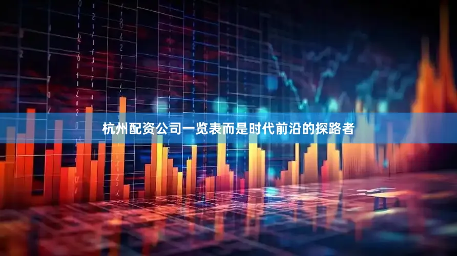 杭州配资公司一览表而是时代前沿的探路者