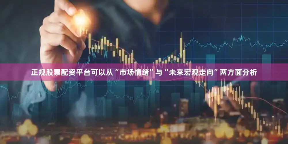 正规股票配资平台可以从“市场情绪”与“未来宏观走向”两方面分析