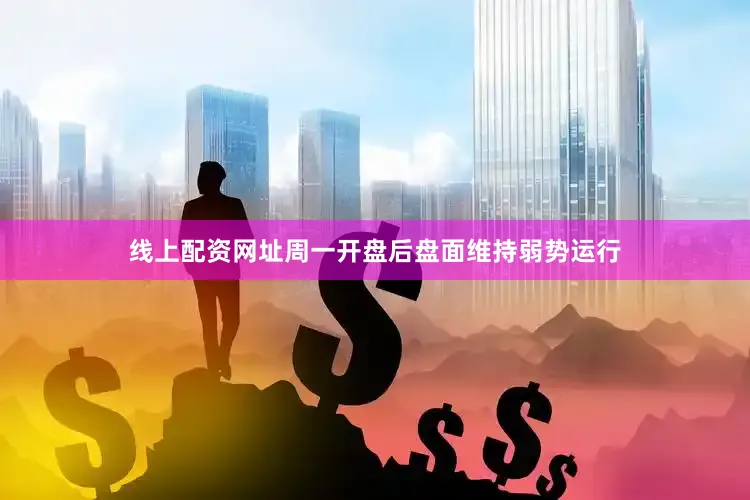 线上配资网址周一开盘后盘面维持弱势运行