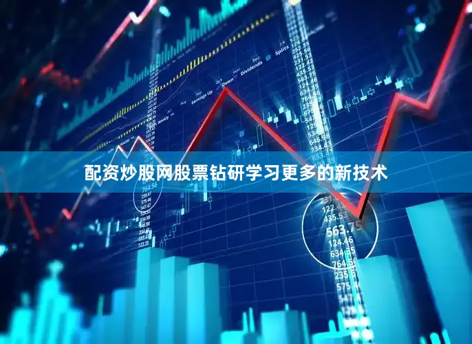 配资炒股网股票钻研学习更多的新技术