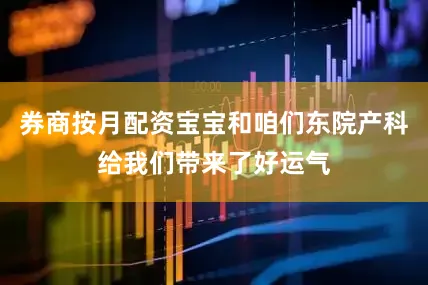 券商按月配资宝宝和咱们东院产科给我们带来了好运气