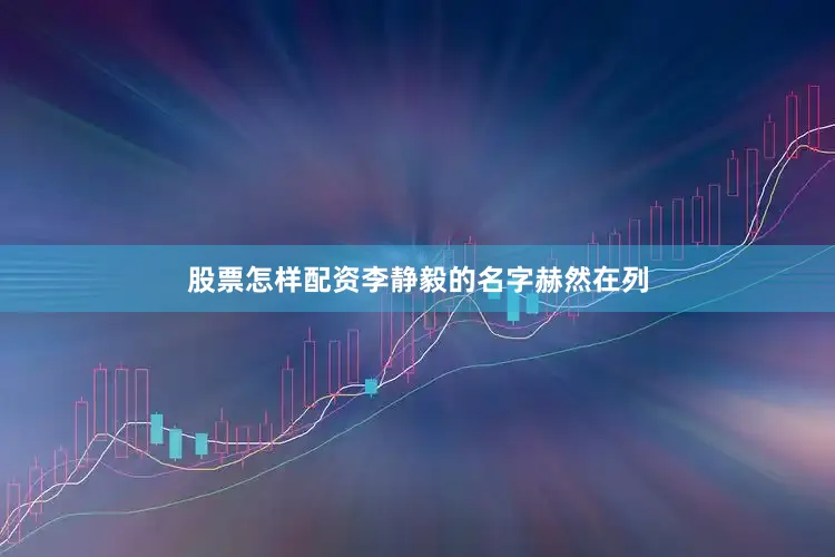 股票怎样配资李静毅的名字赫然在列