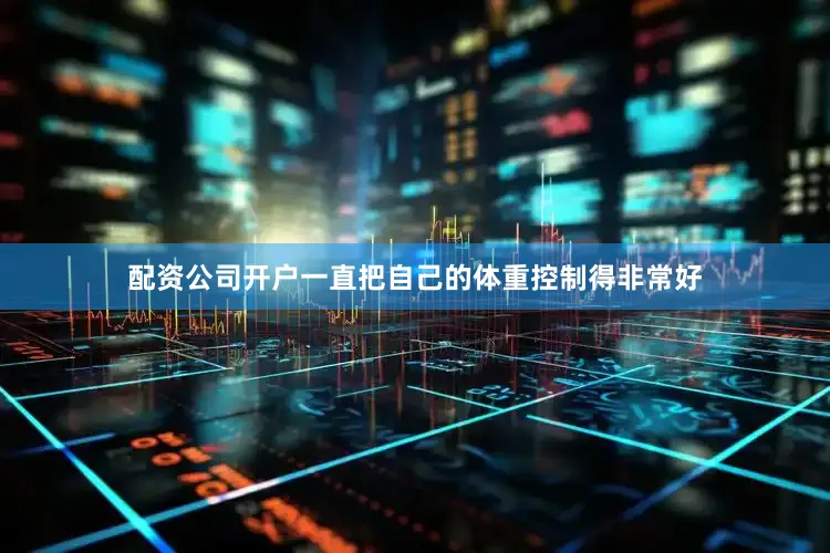 配资公司开户一直把自己的体重控制得非常好