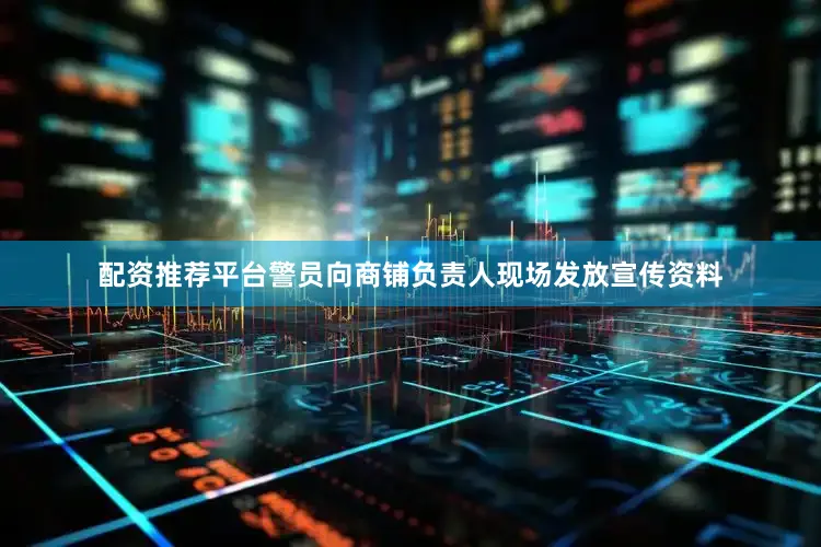 配资推荐平台警员向商铺负责人现场发放宣传资料