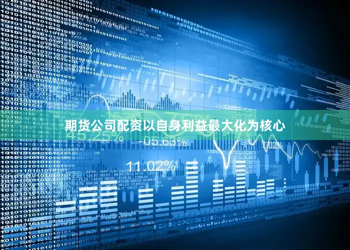 期货公司配资以自身利益最大化为核心