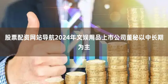 股票配资网站导航2024年文娱用品上市公司董秘以中长期为主