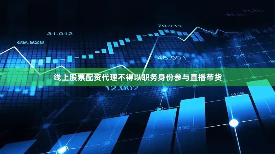 线上股票配资代理不得以职务身份参与直播带货