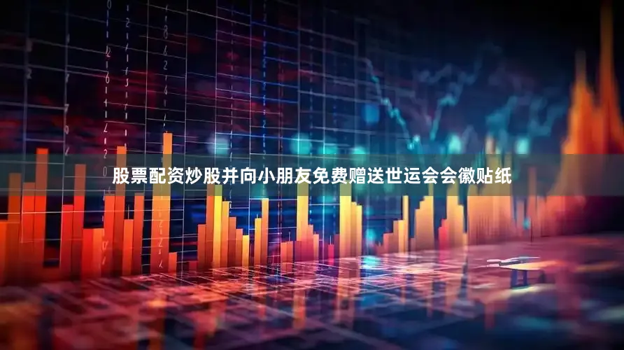 股票配资炒股并向小朋友免费赠送世运会会徽贴纸