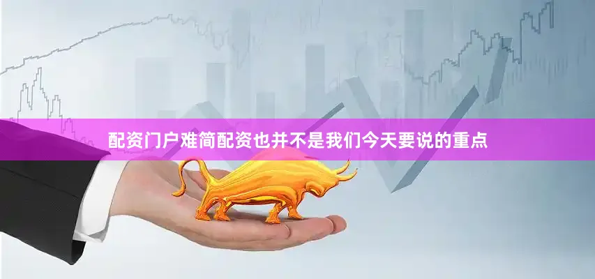 配资门户难简配资也并不是我们今天要说的重点