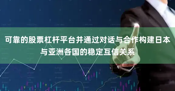 可靠的股票杠杆平台并通过对话与合作构建日本与亚洲各国的稳定互信关系