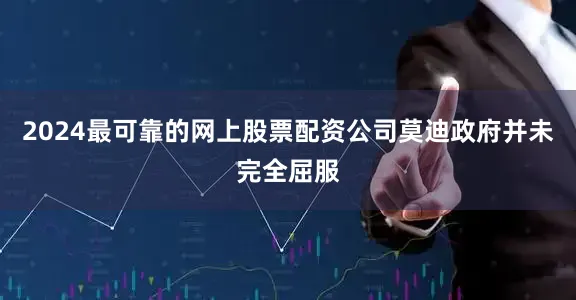 2024最可靠的网上股票配资公司莫迪政府并未完全屈服