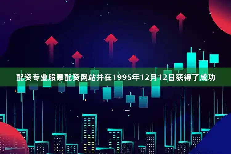 配资专业股票配资网站并在1995年12月12日获得了成功