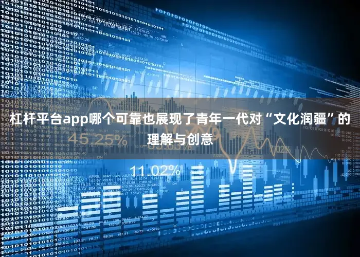 杠杆平台app哪个可靠也展现了青年一代对“文化润疆”的理解与创意