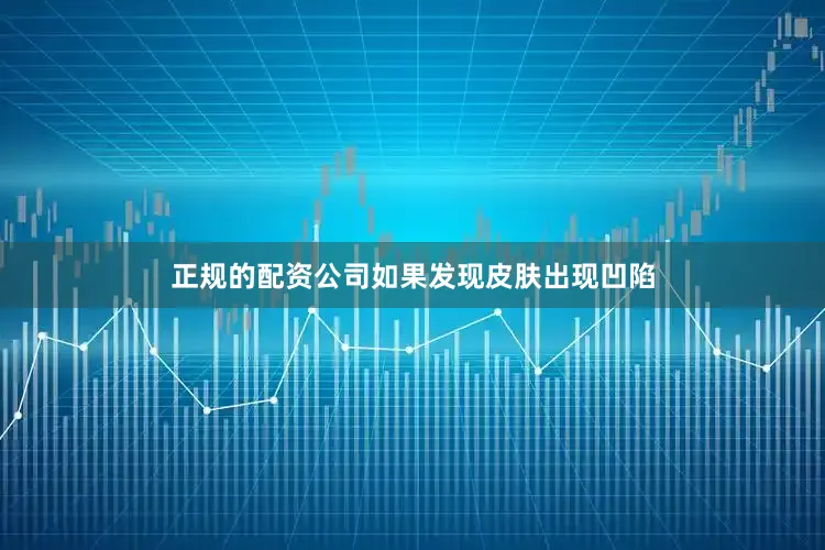 正规的配资公司如果发现皮肤出现凹陷