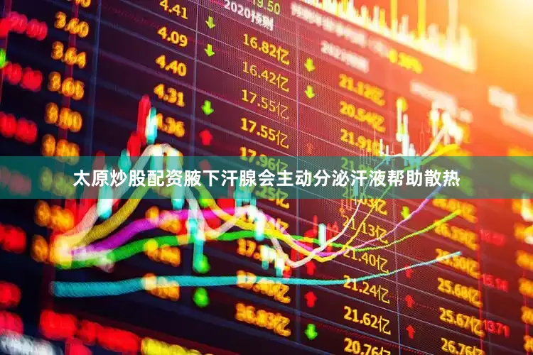 太原炒股配资腋下汗腺会主动分泌汗液帮助散热