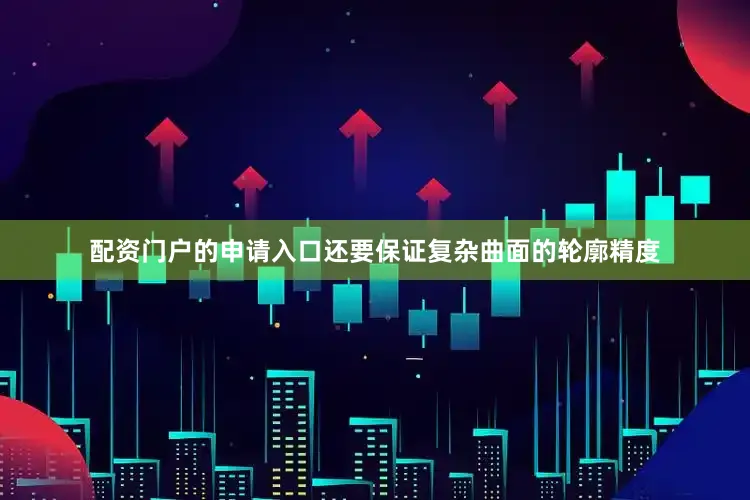 配资门户的申请入口还要保证复杂曲面的轮廓精度