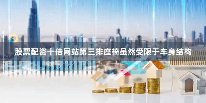 股票配资十倍网站第三排座椅虽然受限于车身结构