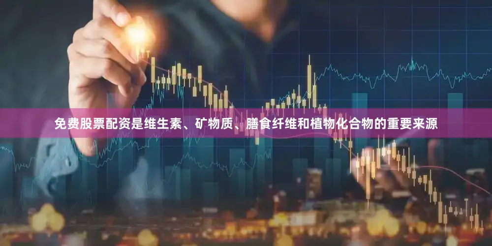 免费股票配资是维生素、矿物质、膳食纤维和植物化合物的重要来源