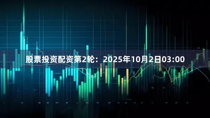 股票投资配资第2轮：2025年10月2日03:00