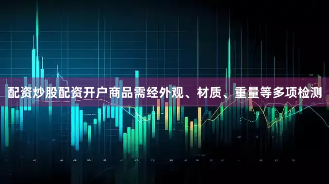 配资炒股配资开户商品需经外观、材质、重量等多项检测