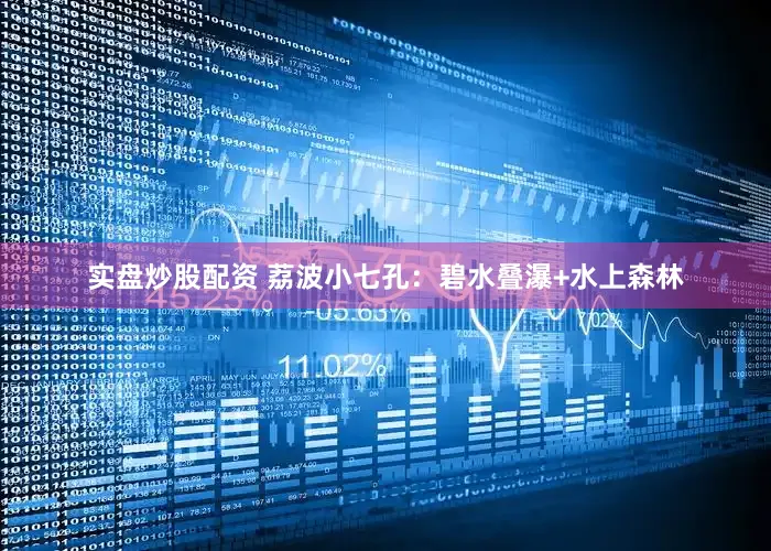 实盘炒股配资 荔波小七孔：碧水叠瀑+水上森林