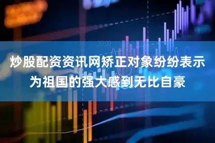 炒股配资资讯网矫正对象纷纷表示为祖国的强大感到无比自豪