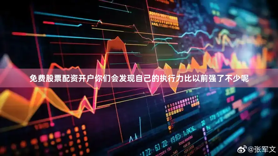 免费股票配资开户你们会发现自己的执行力比以前强了不少呢