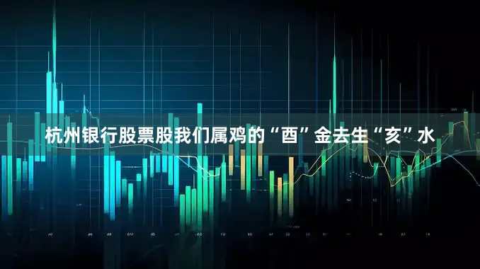 杭州银行股票股我们属鸡的“酉”金去生“亥”水