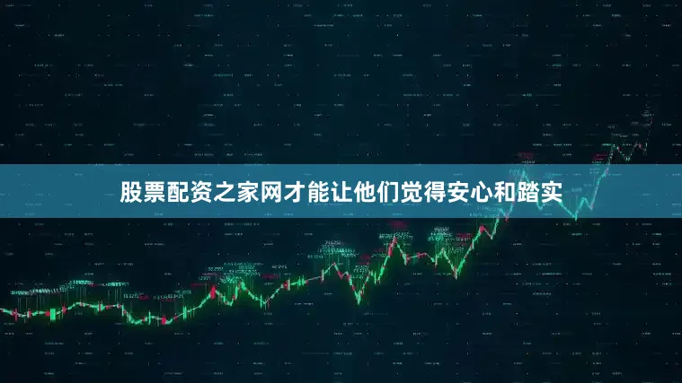 股票配资之家网才能让他们觉得安心和踏实