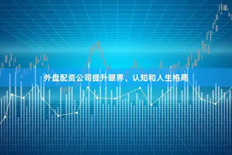 外盘配资公司提升眼界、认知和人生格局