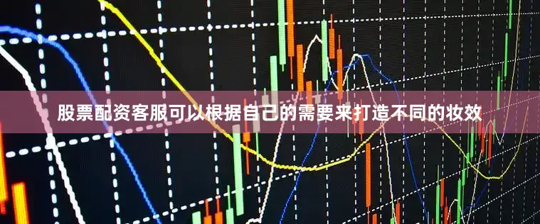 股票配资客服可以根据自己的需要来打造不同的妆效