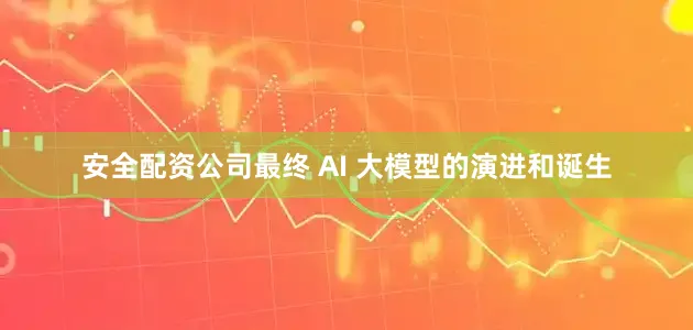 安全配资公司最终 AI 大模型的演进和诞生