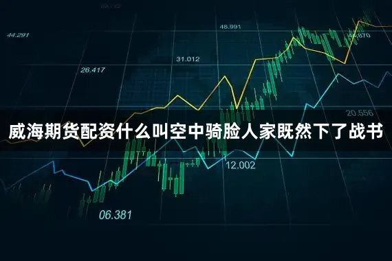 威海期货配资什么叫空中骑脸人家既然下了战书